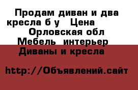 Продам диван и два кресла б/у › Цена ­ 3 000 - Орловская обл. Мебель, интерьер » Диваны и кресла   